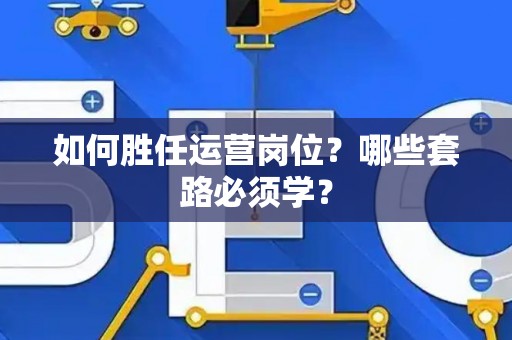 如何胜任运营岗位？哪些套路必须学？