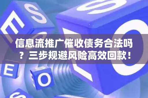 信息流推广催收债务合法吗？三步规避风险高效回款！